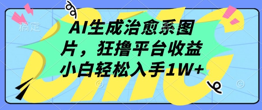AI生成治愈系图片，狂撸平台收益，小白轻松入手1W+【揭秘】-火柴小市场