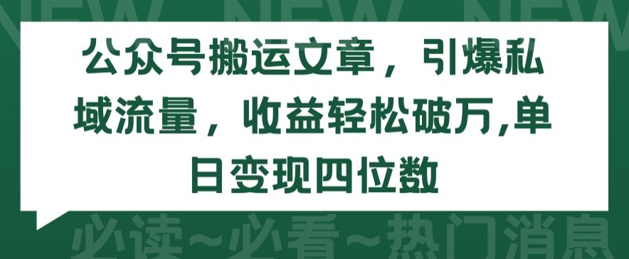 公众号搬运文章，引爆私域流量，收益轻松破万，单日变现四位数【揭秘】-火柴小市场
