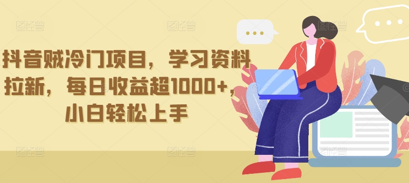 抖音贼冷门项目，学习资料拉新，每日收益超1000+，小白轻松上手【揭秘】-火柴小市场