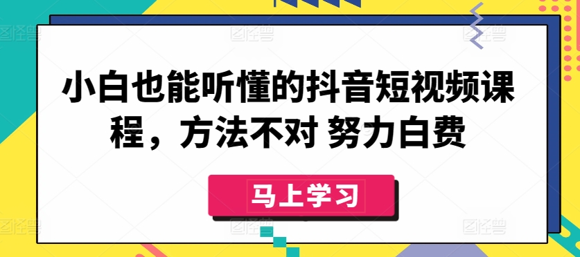 小白也能听懂的抖音短视频课程，方法不对 努力白费-火柴小市场