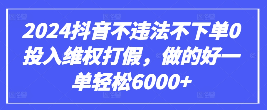 2024抖音不违法不下单0投入维权打假，做的好一单轻松6000+【仅揭秘】-火柴小市场