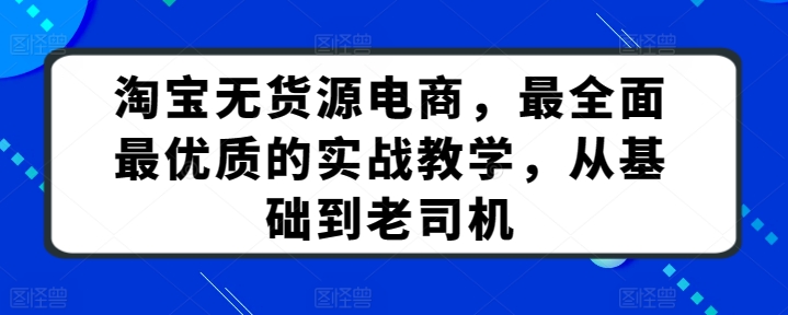 淘宝无货源电商，最全面最优质的实战教学，从基础到老司机-火柴小市场