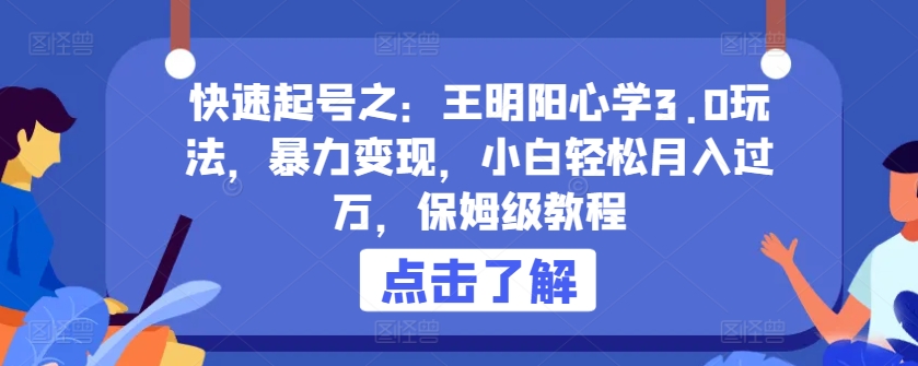 快速起号之：王明阳心学3.0玩法，暴力变现，小白轻松月入过万，保姆级教程【揭秘】-火柴小市场