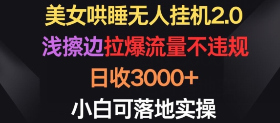 美女哄睡无人挂机2.0.浅擦边拉爆流量不违规，日收3000+，小白可落地实操【揭秘】-火柴小市场