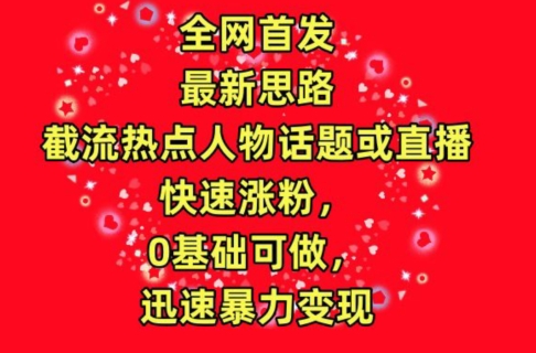 全网首发，截流热点人物话题或直播，快速涨粉，0基础可做，迅速暴力变现【揭秘】-火柴小市场