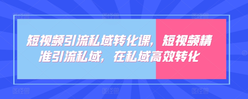 短视频引流私域转化课，短视频精准引流私域，在私域高效转化-火柴小市场