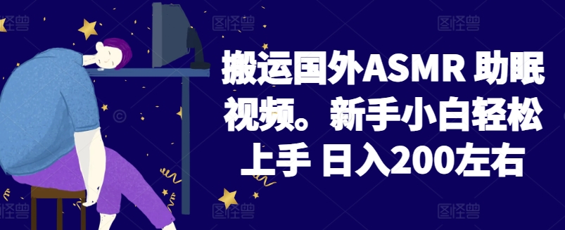 2024搬运国外ASMR 助眠视频，新手小白轻松上手 日入200左右【揭秘】-火柴小市场