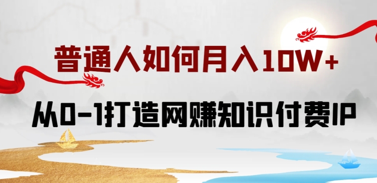 普通人如何打造知识付费IP月入10W+，从0-1打造网赚知识付费IP，小白喂饭级教程【揭秘】-火柴小市场