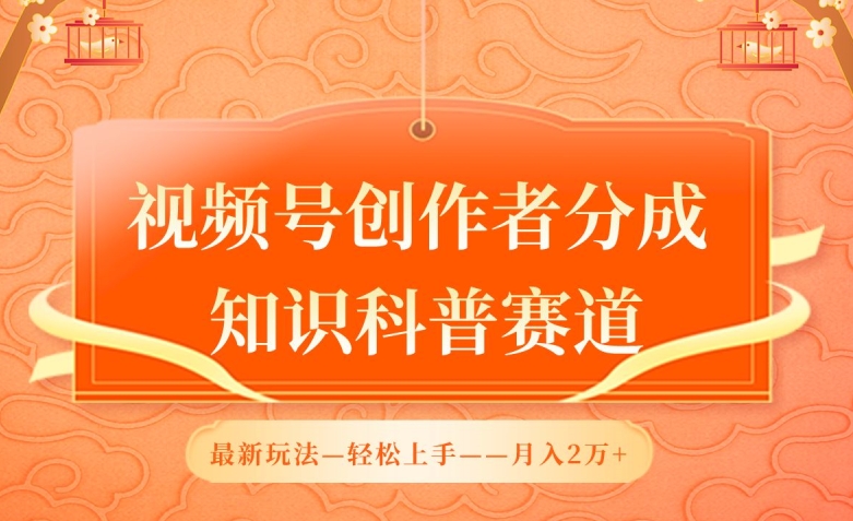 视频号创作者分成，知识科普赛道，最新玩法，利用AI软件，轻松月入2万【揭秘】-火柴小市场