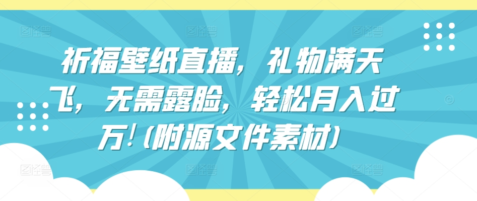 祈福壁纸直播，礼物满天飞，无需露脸，轻松月入过万!(附源文件素材)【揭秘】-火柴小市场