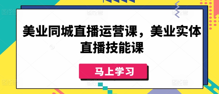 美业同城直播运营课，美业实体直播技能课-火柴小市场