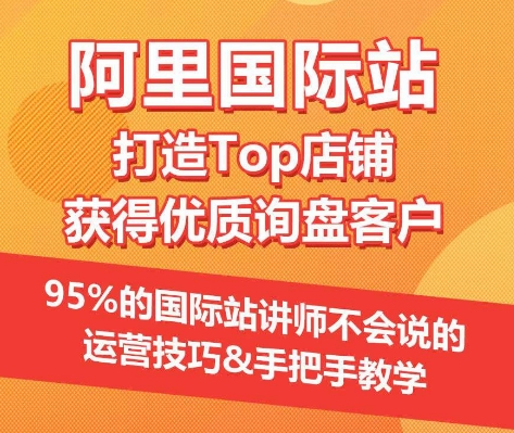 【阿里国际站】打造Top店铺&获得优质询盘客户，​95%的国际站讲师不会说的运营技巧-火柴小市场