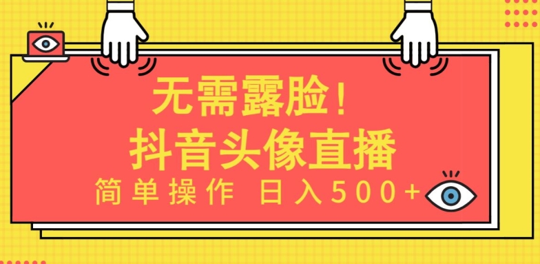 无需露脸，Ai头像直播项目，简单操作日入500+【揭秘】-火柴小市场