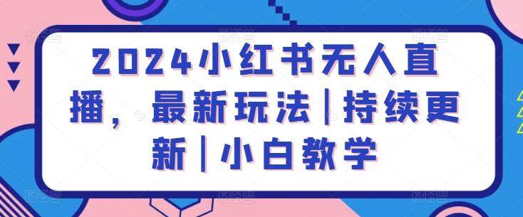 2024小红书无人直播，最新玩法|持续更新|小白教学-火柴小市场