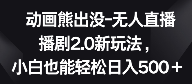 动画熊出没-无人直播播剧2.0新玩法，小白也能轻松日入500+【揭秘】-火柴小市场