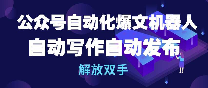 公众号自动化爆文机器人，自动写作自动发布，解放双手【揭秘】-火柴小市场
