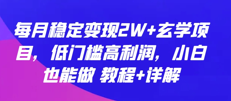 每月稳定变现2W+玄学项目，低门槛高利润，小白也能做 教程+详解【揭秘】-火柴小市场