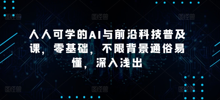 人人可学的AI与前沿科技普及课，零基础，不限背景通俗易懂，深入浅出-火柴小市场