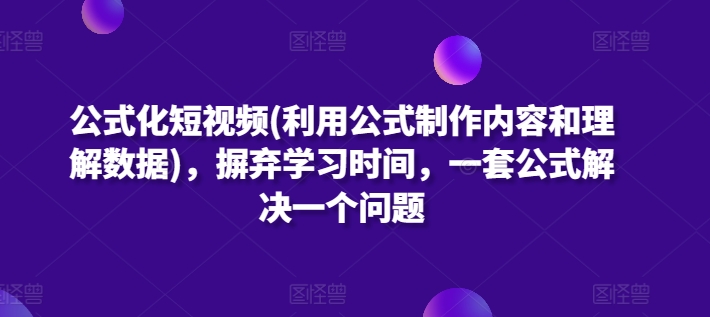 公式化短视频(利用公式制作内容和理解数据)，摒弃学习时间，一套公式解决一个问题-火柴小市场