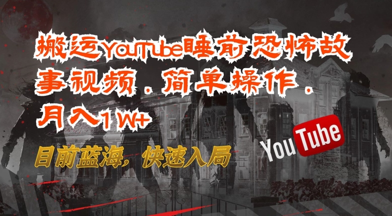 搬运YouTube睡前恐怖故事视频，简单操作，月入1W+，目前蓝海，快速入局【揭秘】-火柴小市场