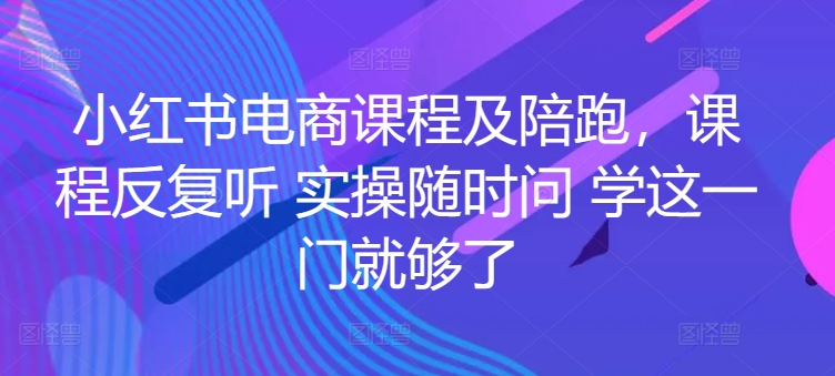 小红书电商课程及陪跑，课程反复听 实操随时问 学这一门就够了-火柴小市场