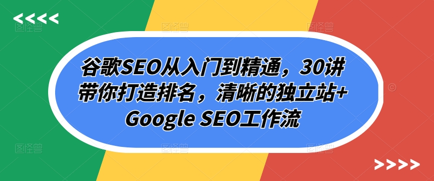 谷歌SEO从入门到精通，30讲带你打造排名，清晰的独立站+Google SEO工作流-火柴小市场