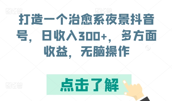 打造一个治愈系夜景抖音号，日收入300+，多方面收益，无脑操作【揭秘】-火柴小市场
