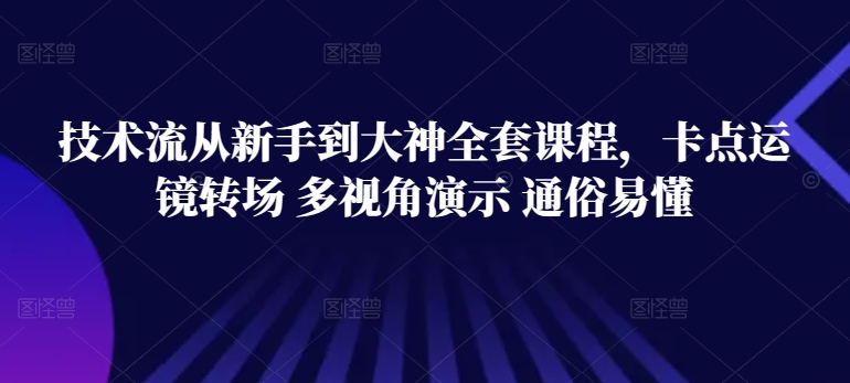 技术流从新手到大神全套课程，卡点运镜转场 多视角演示 通俗易懂-火柴小市场