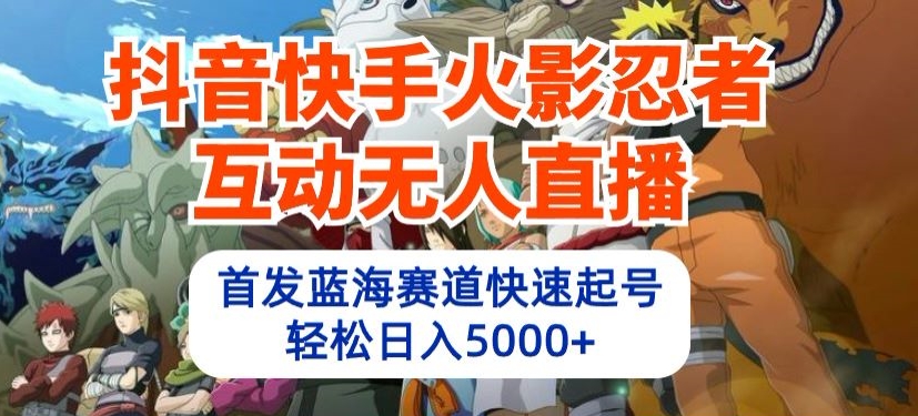 抖音快手火影忍者互动无人直播，首发蓝海赛道快速起号，轻松日入5000+【揭秘】-火柴小市场