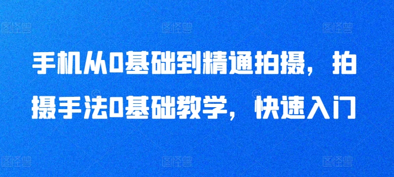 手机从0基础到精通拍摄，拍摄手法0基础教学，快速入门-火柴小市场