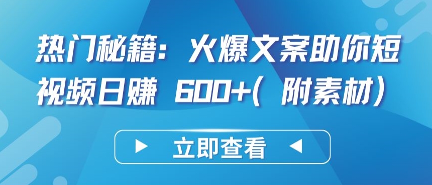 热门秘籍：火爆文案助你短视频日赚 600+(附素材)【揭秘】-火柴小市场