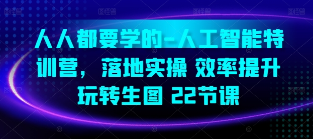 人人都要学的-人工智能特训营，落地实操 效率提升 玩转生图(22节课)-火柴小市场