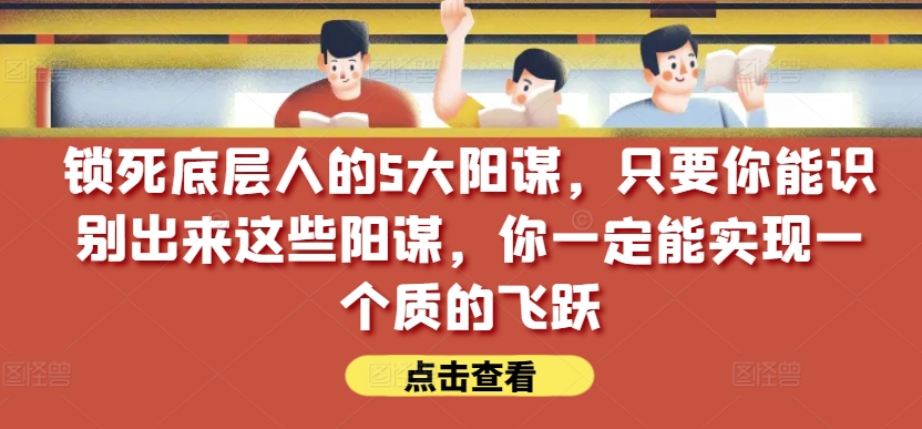锁死底层人的5大阳谋，只要你能识别出来这些阳谋，你一定能实现一个质的飞跃【付费文章】-火柴小市场