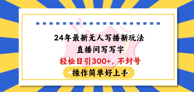 24年最新无人写播新玩法直播间，写写字轻松日引100+粉丝，不封号操作简单好上手【揭秘】-火柴小市场