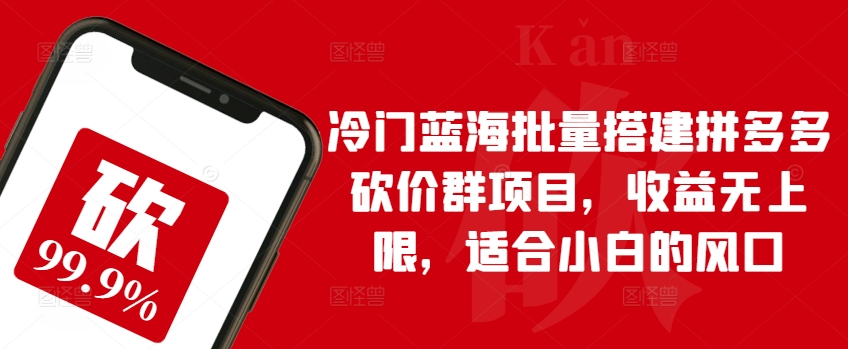 冷门蓝海批量搭建拼多多砍价群项目，收益无上限，适合小白的风口【揭秘】-火柴小市场