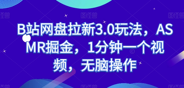 B站网盘拉新3.0玩法，ASMR掘金，1分钟一个视频，无脑操作【揭秘】-火柴小市场