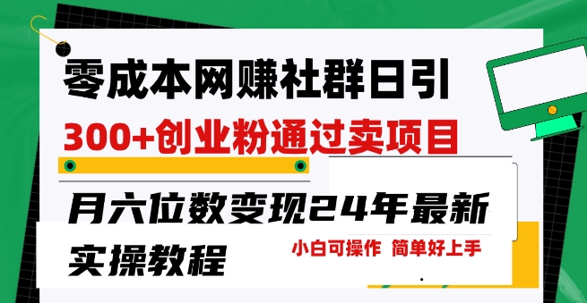零成本网创群日引300+创业粉，卖项目月六位数变现，门槛低好上手，24年最新实操教程【揭秘】-火柴小市场