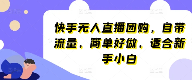 快手无人直播团购，自带流量，简单好做，适合新手小白【揭秘】-火柴小市场