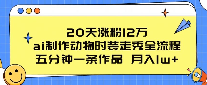 20天涨粉12万，ai制作动物时装走秀全流程，五分钟一条作品，流量大【揭秘】-火柴小市场