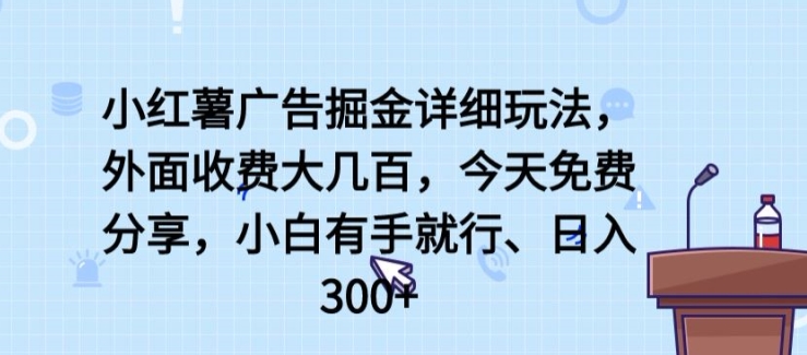 小红薯广告掘金详细玩法，外面收费大几百，小白有手就行，日入300+【揭秘】-火柴小市场
