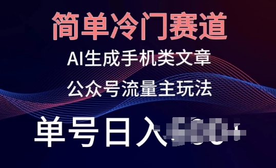 简单冷门赛道，AI生成手机类文章，公众号流量主玩法，单号日入100+【揭秘】-火柴小市场