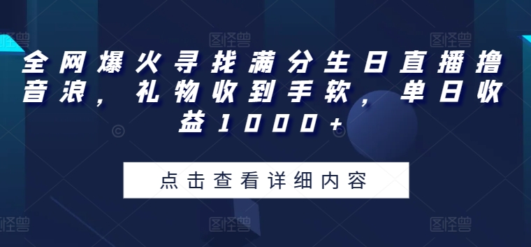 全网爆火寻找满分生日直播撸音浪，礼物收到手软，单日收益1000+【揭秘】-火柴小市场