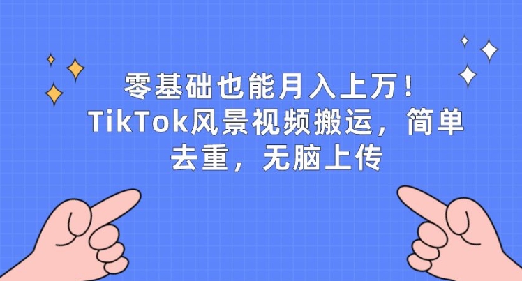 零基础也能月入上w，TikTok风景视频搬运，简单去重，无脑上传【揭秘】-火柴小市场