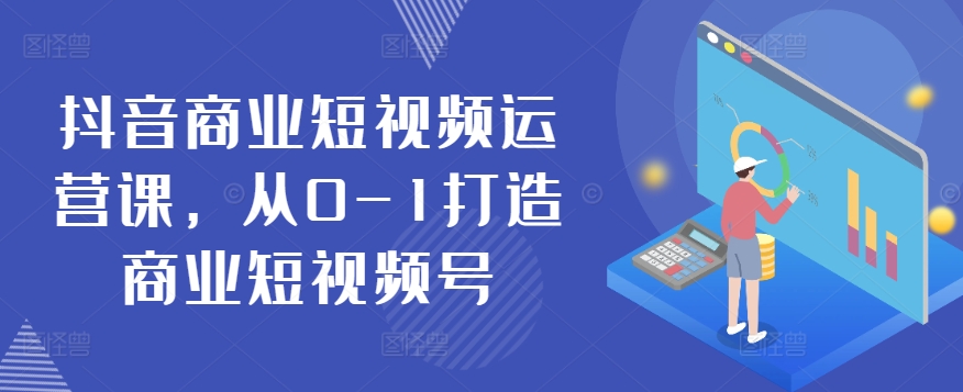 抖音商业短视频运营课，从0-1打造商业短视频号-火柴小市场