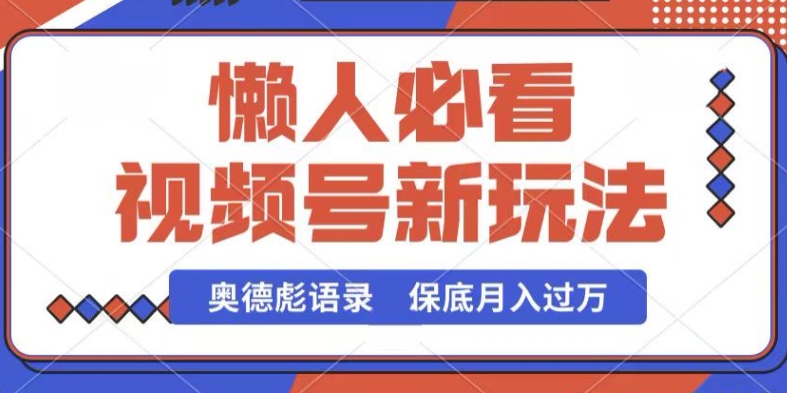 视频号新玩法，奥德彪语录，视频制作简单，流量也不错，保底月入过W【揭秘】-火柴小市场