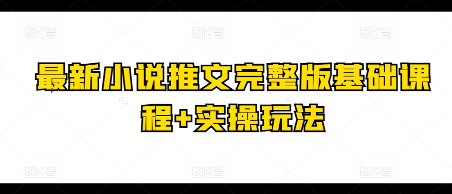 最新小说推文完整版基础课程+实操玩法-火柴小市场