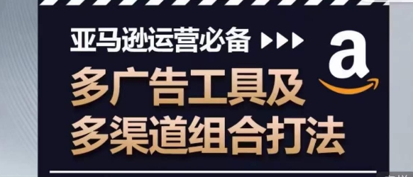 亚马逊运营必备，多广告工具及多渠道组合打法-火柴小市场