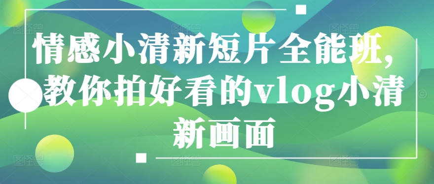 情感小清新短片全能班，教你拍好看的vlog小清新画面-火柴小市场