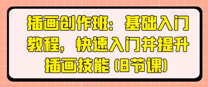 插画创作班：基础入门教程，快速入门并提升插画技能(8节课)-火柴小市场