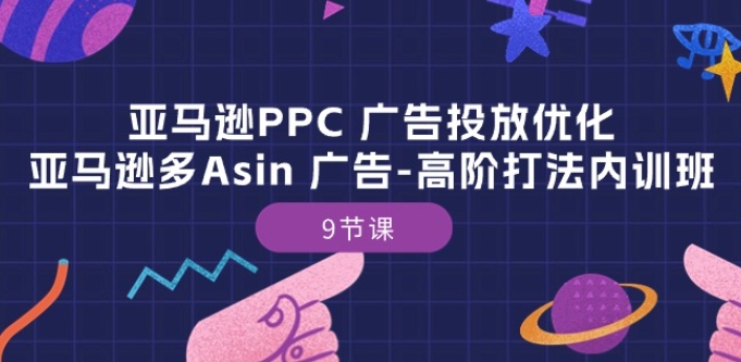 亚马逊PPC 广告投放优化：亚马逊多Asin 广告-高阶打法内训班-9节课-火柴小市场